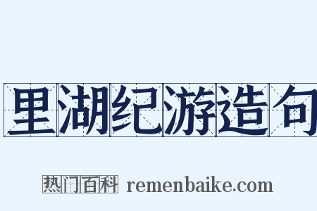 里湖纪游造句是什么意思的图片